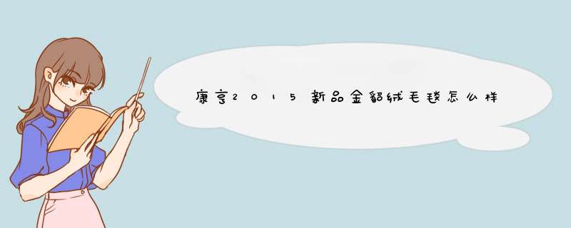 康亨2015新品金貂绒毛毯怎么样？质量如何，安全吗，真实使用感受,第1张