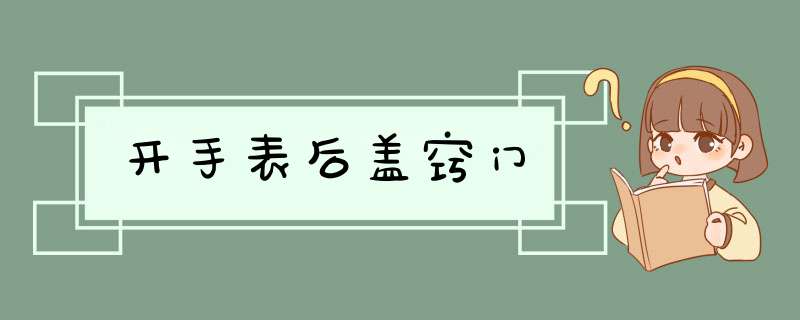 开手表后盖窍门,第1张