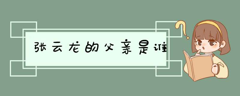 张云龙的父亲是谁,第1张