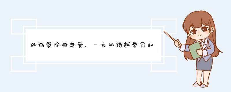 张铭恩徐璐恋爱，一方犯错就要罚款，情侣之间用钱来解决问题好吗？,第1张