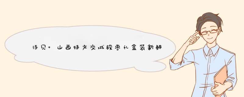 待见 山西特产交城骏枣礼盒装新鲜新疆大红枣子干枣大姨妈吃的零食2500g/盒 礼盒怎么样，好用吗，口碑，心得，评价，试用报告,第1张