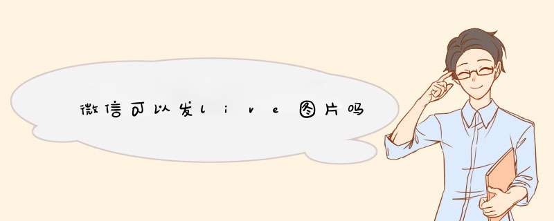 微信可以发live图片吗,第1张