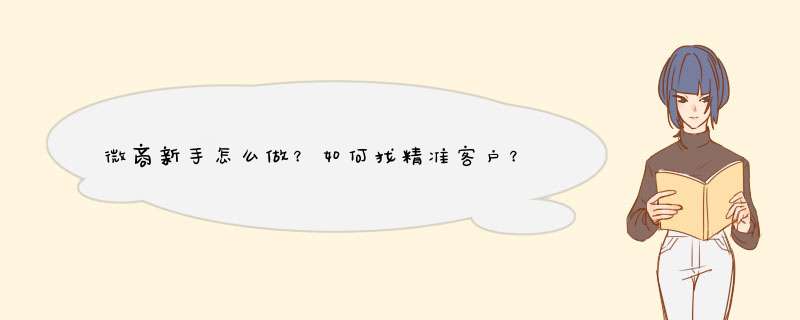 微商新手怎么做？如何找精准客户？如何做好微信营销,第1张