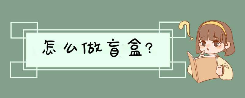 怎么做盲盒?,第1张