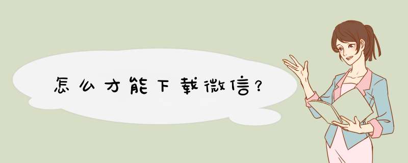 怎么才能下载微信？,第1张