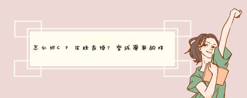 怎么把CF皮肤去掉？变成原来的样子？,第1张