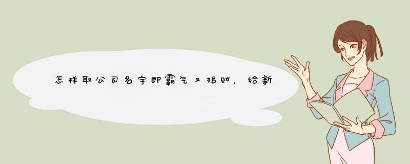 怎样取公司名字即霸气又招财，给新注册公司取个好听又吉利的名字,第1张