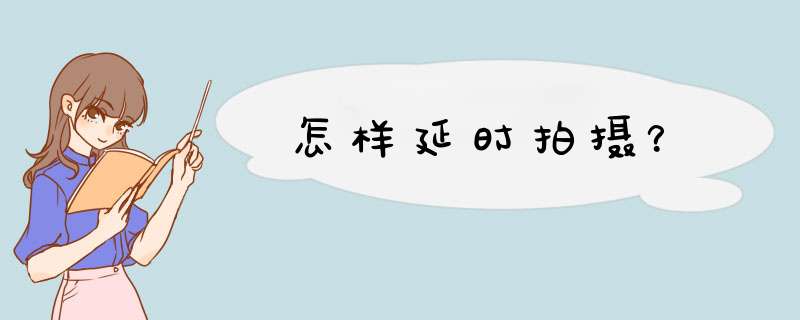 怎样延时拍摄？,第1张
