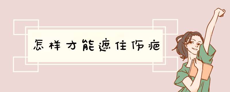 怎样才能遮住伤疤,第1张