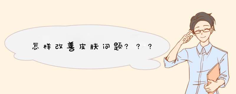 怎样改善皮肤问题???,第1张