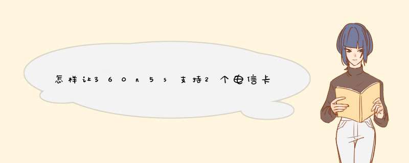 怎样让360n5s支持2个电信卡,第1张