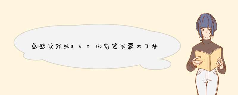 总感觉我的360浏览器屏幕大了些，怎么调？,第1张