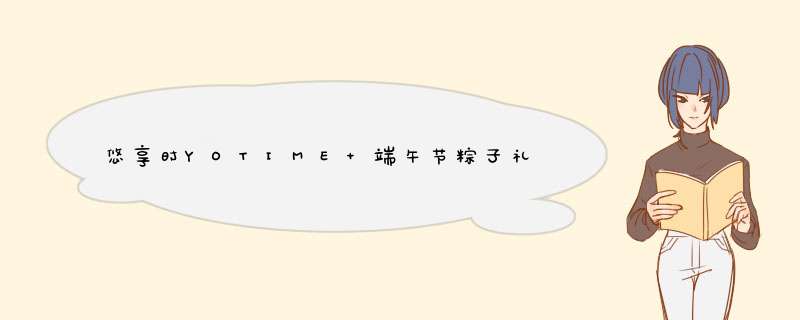 悠享时YOTIME 端午节粽子礼盒 高端礼盒 绿豆糕点礼盒 嘉兴肉粽甜粽水晶粽咸粽 竹筒粽子团购定制 端午集锦粽礼盒怎么样，好用吗，口碑，心得，评价，试用报告,第1张