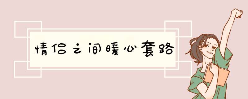 情侣之间暖心套路,第1张