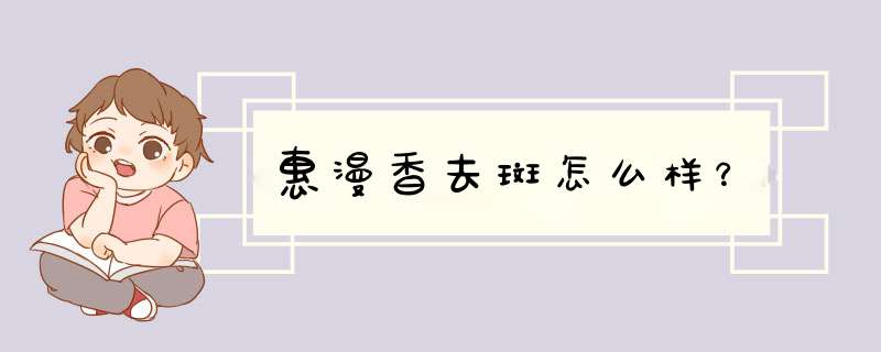 惠漫香去斑怎么样？,第1张