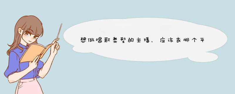 想做唱歌类型的主播，应该去哪个平台？,第1张