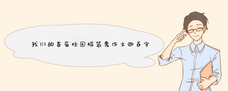 我们的首届校园服装秀作文四百字,第1张