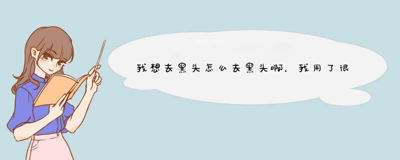 我想去黑头怎么去黑头啊，我用了很多办法一点效果都没有真气死我啦,第1张