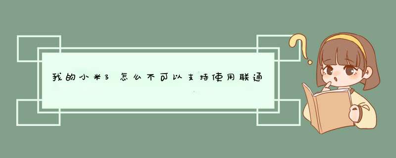 我的小米3怎么不可以支持使用联通卡啊？求求方法,第1张