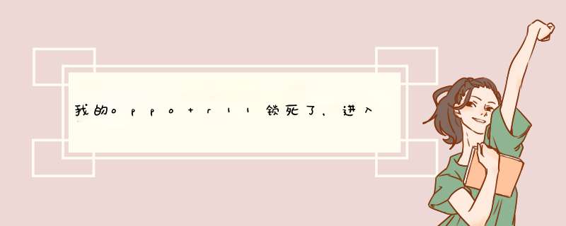 我的oppo r11锁死了，进入工程模式清除也要锁屏密码也打不开usb调试，怎么刷机，哪位大仙说说,第1张