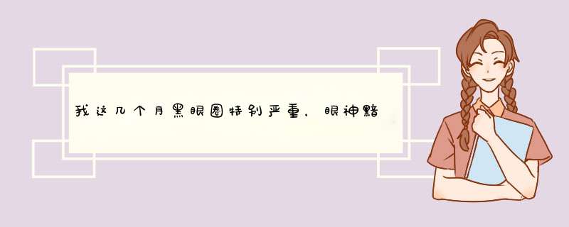 我这几个月黑眼圈特别严重，眼神黯淡无光，有专家知道是怎么回事不？先谢,第1张