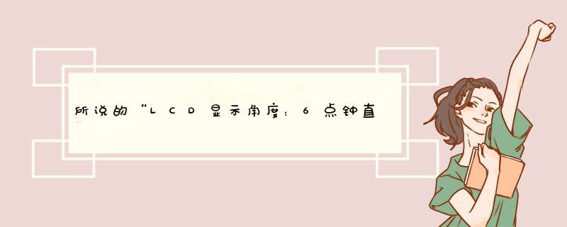 所说的“LCD显示角度：6点钟直观”是什么是意思,第1张