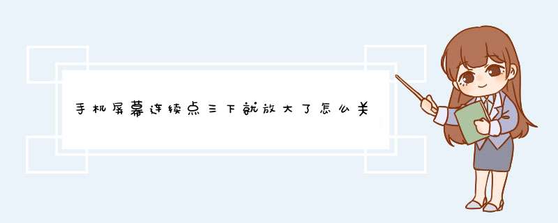 手机屏幕连续点三下就放大了怎么关闭？,第1张