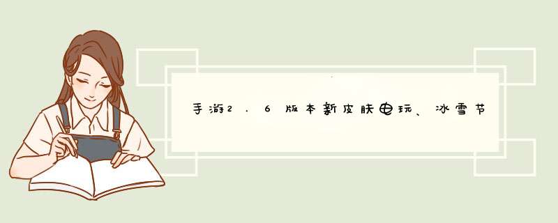 手游2.6版本新皮肤电玩、冰雪节、水晶玫瑰和源计划系列即将登场,第1张