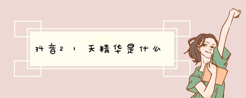 抖音21天精华是什么,第1张