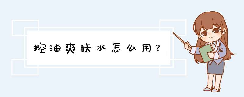 控油爽肤水怎么用？,第1张