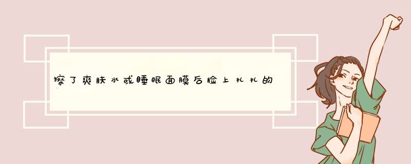 擦了爽肤水或睡眠面膜后脸上扎扎的、起干皮，是过敏吗？？,第1张