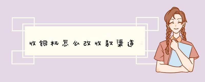 收银机怎么改收款渠道,第1张