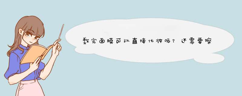 敷完面膜可以直接化妆吗？还需要擦化妆水和乳液吗,第1张