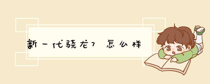 新一代骁龙7怎么样,第1张