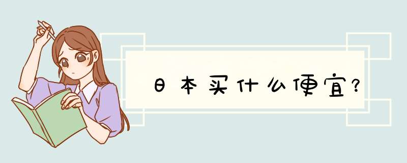 日本买什么便宜？,第1张