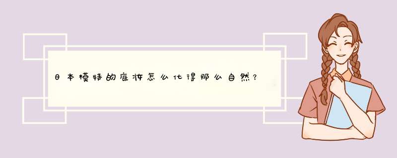 日本模特的底妆怎么化得那么自然？用的什么牌子的粉底液、蜜粉？,第1张