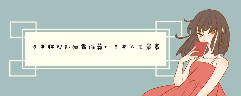 日本物理防晒霜推荐 日本人气最高的防晒霜推荐,第1张