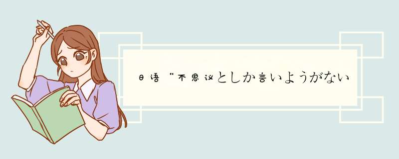 日语“不思议としか言いようがない”是什么意思？“言いようがない”的语法是什么？,第1张