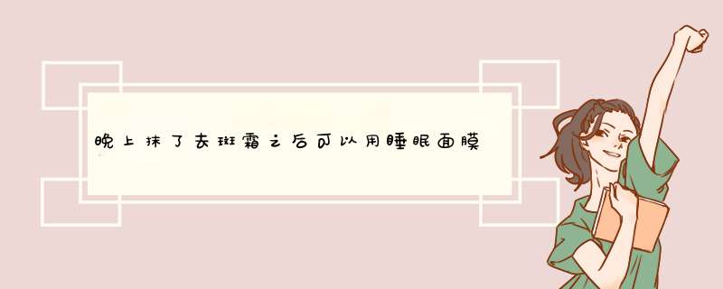 晚上抹了去斑霜之后可以用睡眠面膜吗？,第1张