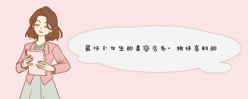 最吸引女生的美容店名 独特高雅的美容院名字,第1张