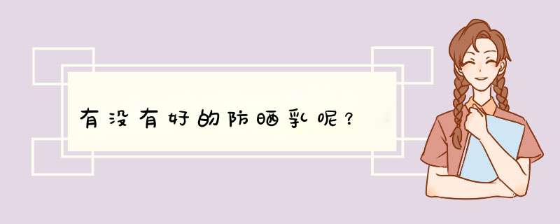 有没有好的防晒乳呢？,第1张