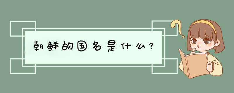 朝鲜的国名是什么？,第1张