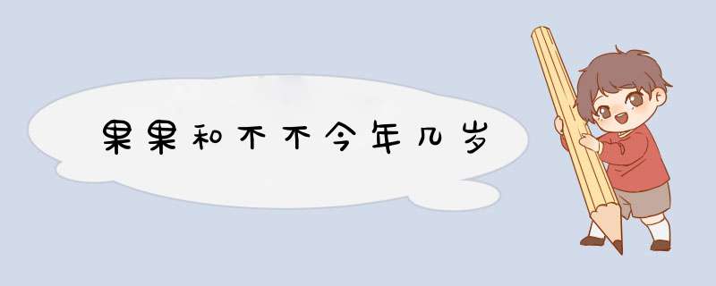 果果和不不今年几岁,第1张