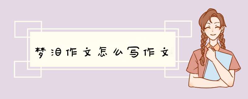 梦泪作文怎么写作文,第1张