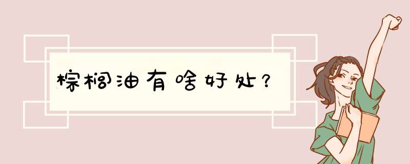 棕榈油有啥好处？,第1张