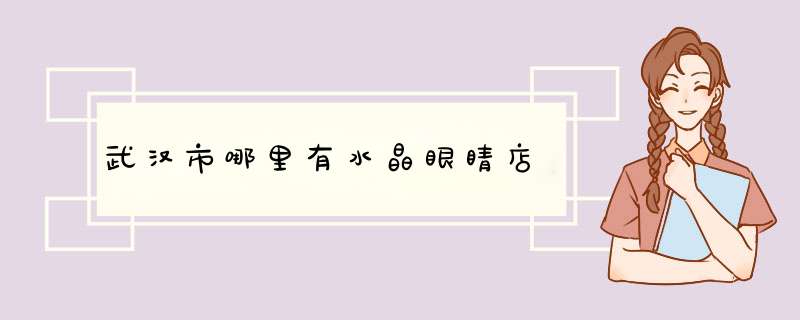 武汉市哪里有水晶眼睛店,第1张