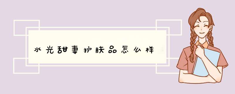 水光甜妻护肤品怎么样,第1张