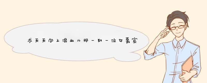 求天天向上混血儿那一期一位女嘉宾的名字,第1张