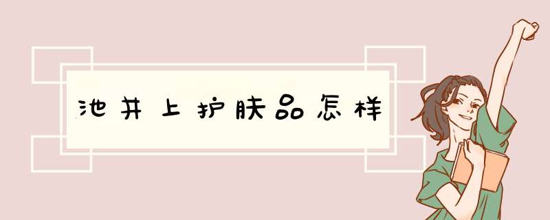 池井上护肤品怎样,第1张