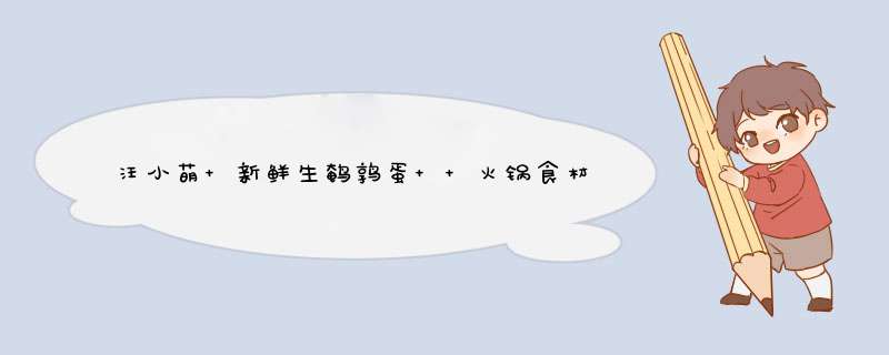 汪小萌 新鲜生鹌鹑蛋  火锅食材 营养辅食 105枚装约1250g怎么样，好用吗，口碑，心得，评价，试用报告,第1张